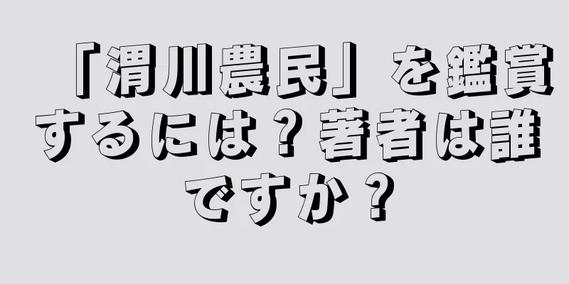 「渭川農民」を鑑賞するには？著者は誰ですか？