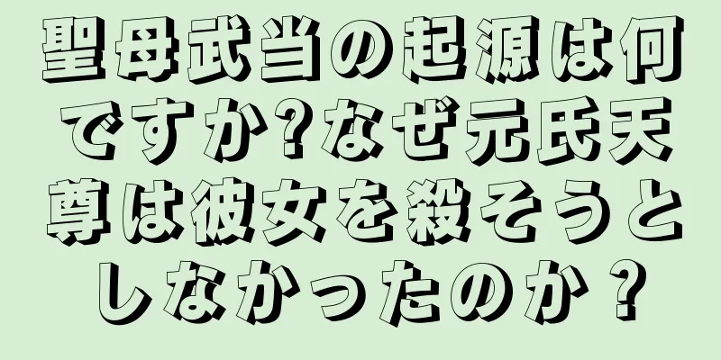 聖母武当の起源は何ですか?なぜ元氏天尊は彼女を殺そうとしなかったのか？