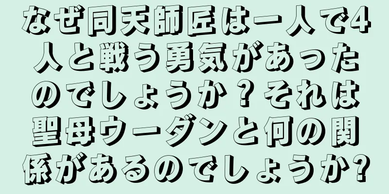 なぜ同天師匠は一人で4人と戦う勇気があったのでしょうか？それは聖母ウーダンと何の関係があるのでしょうか?