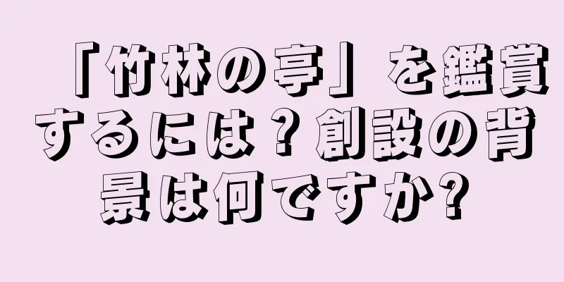 「竹林の亭」を鑑賞するには？創設の背景は何ですか?