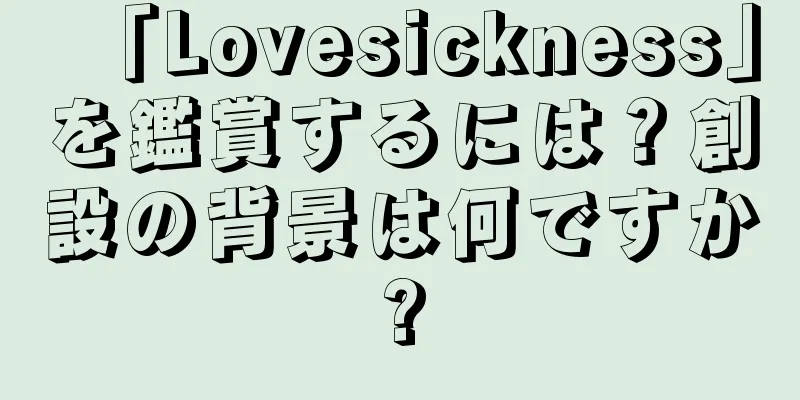 「Lovesickness」を鑑賞するには？創設の背景は何ですか?