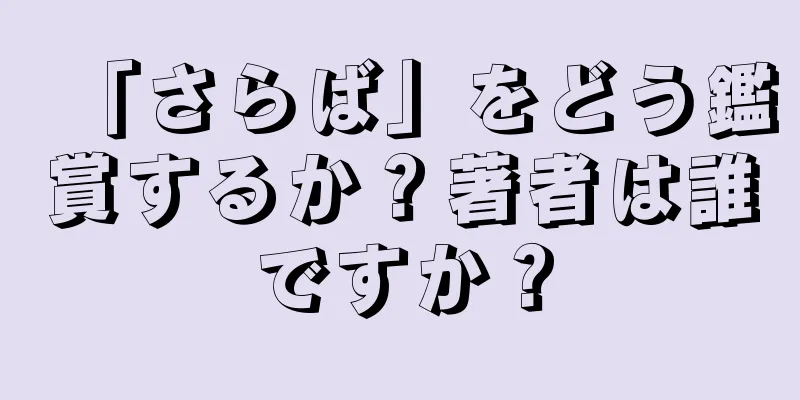 「さらば」をどう鑑賞するか？著者は誰ですか？