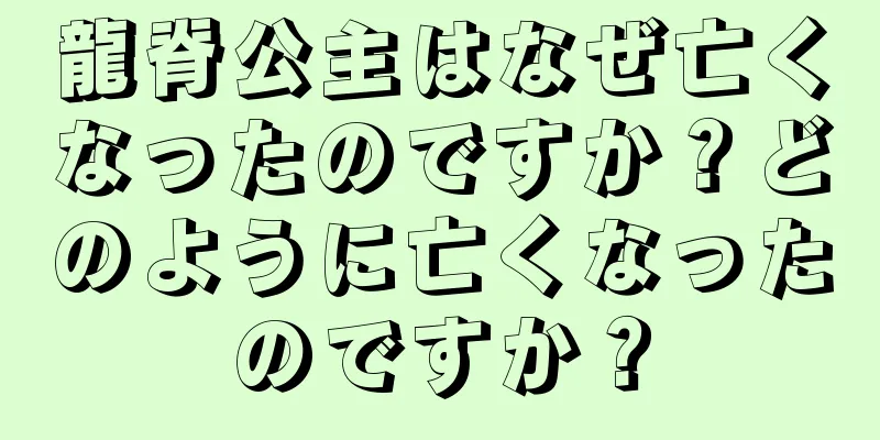 龍脊公主はなぜ亡くなったのですか？どのように亡くなったのですか？