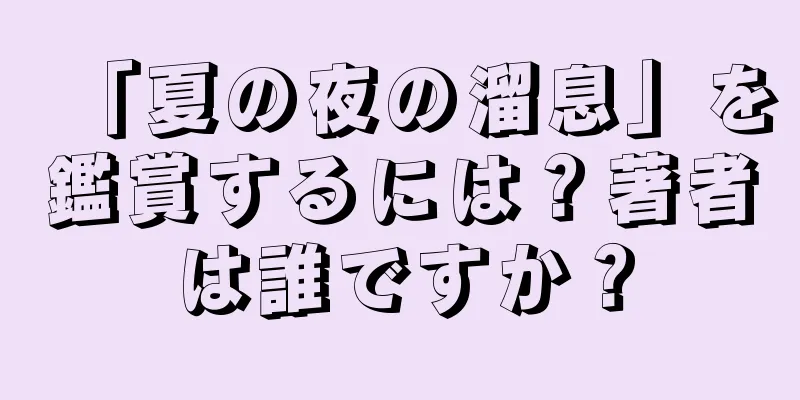 「夏の夜の溜息」を鑑賞するには？著者は誰ですか？