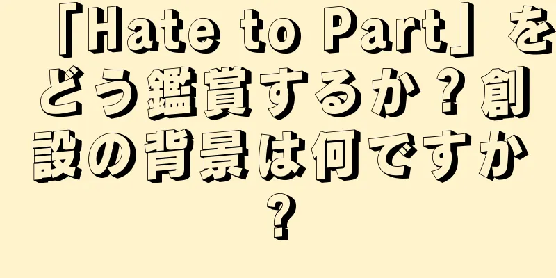 「Hate to Part」をどう鑑賞するか？創設の背景は何ですか?