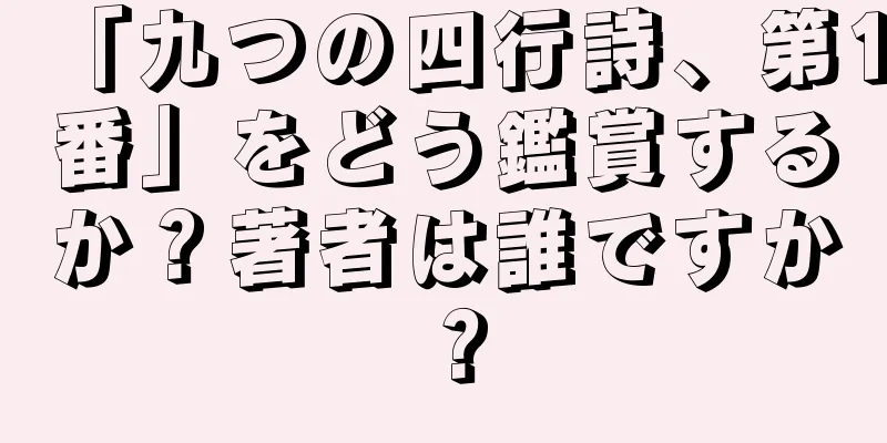 「九つの四行詩、第1番」をどう鑑賞するか？著者は誰ですか？