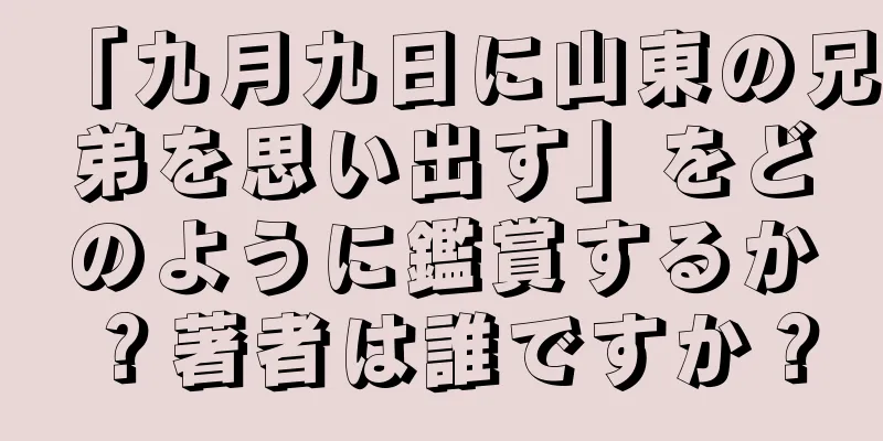 「九月九日に山東の兄弟を思い出す」をどのように鑑賞するか？著者は誰ですか？