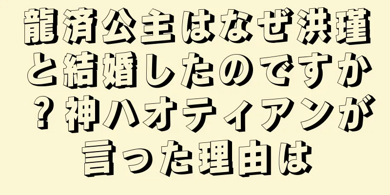 龍済公主はなぜ洪瑾と結婚したのですか？神ハオティアンが言った理由は