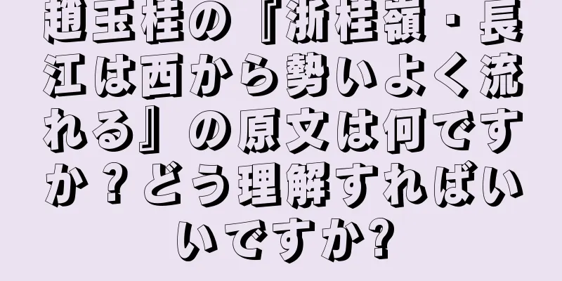 趙玉桂の『浙桂嶺・長江は西から勢いよく流れる』の原文は何ですか？どう理解すればいいですか?