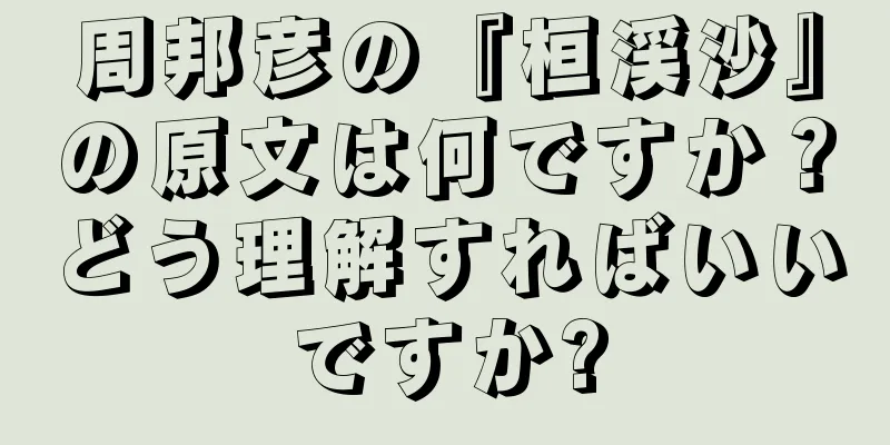 周邦彦の『桓渓沙』の原文は何ですか？どう理解すればいいですか?