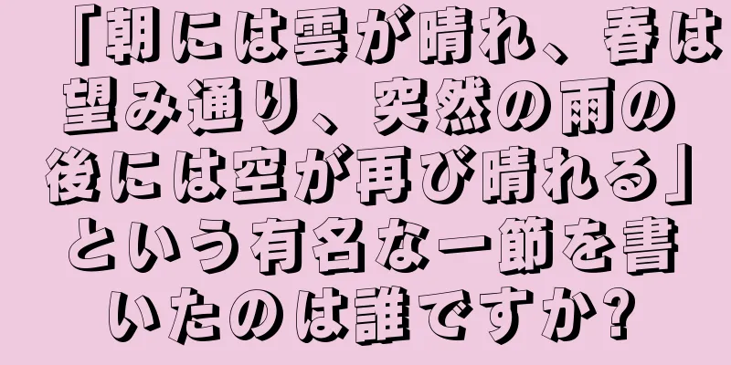 「朝には雲が晴れ、春は望み通り、突然の雨の後には空が再び晴れる」という有名な一節を書いたのは誰ですか?