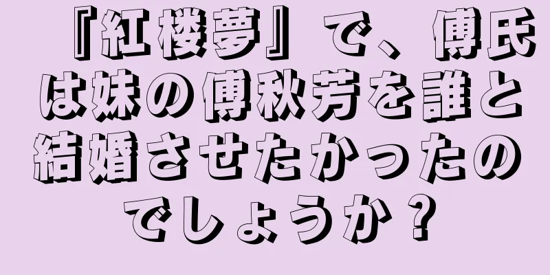 『紅楼夢』で、傅氏は妹の傅秋芳を誰と結婚させたかったのでしょうか？