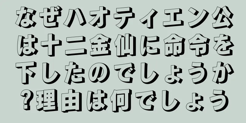 なぜハオティエン公は十二金仙に命令を下したのでしょうか?理由は何でしょう