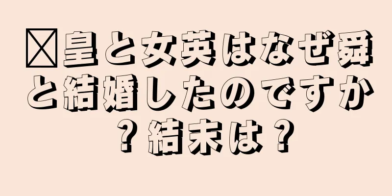鄴皇と女英はなぜ舜と結婚したのですか？結末は？