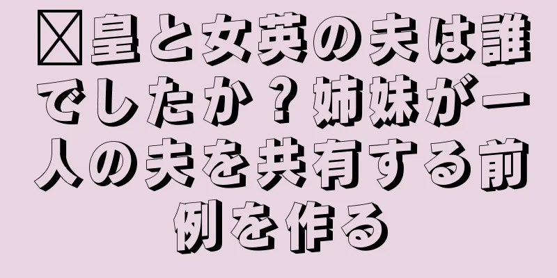 鄴皇と女英の夫は誰でしたか？姉妹が一人の夫を共有する前例を作る