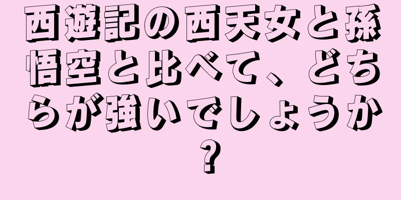 西遊記の西天女と孫悟空と比べて、どちらが強いでしょうか？