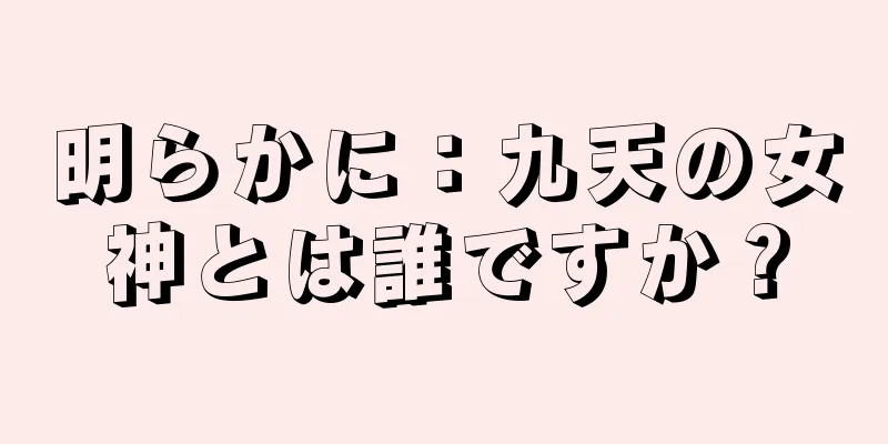明らかに：九天の女神とは誰ですか？