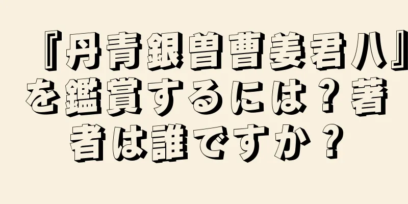 『丹青銀曽曹姜君八』を鑑賞するには？著者は誰ですか？