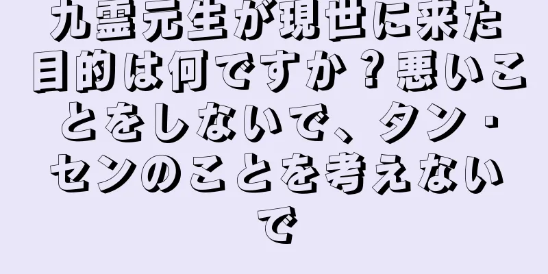 九霊元生が現世に来た目的は何ですか？悪いことをしないで、タン・センのことを考えないで