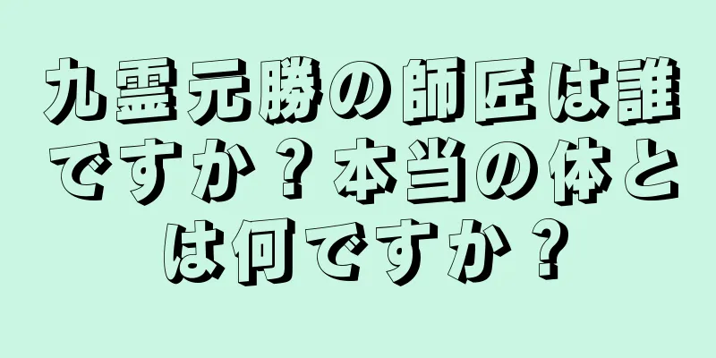 九霊元勝の師匠は誰ですか？本当の体とは何ですか？