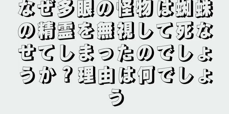 なぜ多眼の怪物は蜘蛛の精霊を無視して死なせてしまったのでしょうか？理由は何でしょう
