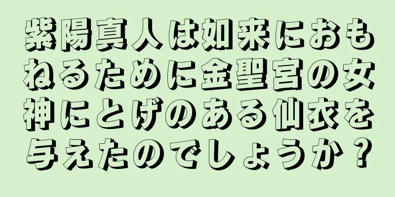紫陽真人は如来におもねるために金聖宮の女神にとげのある仙衣を与えたのでしょうか？