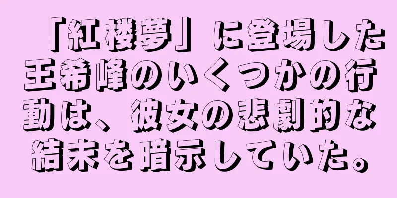 「紅楼夢」に登場した王希峰のいくつかの行動は、彼女の悲劇的な結末を暗示していた。