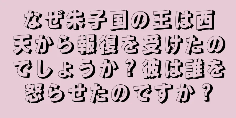 なぜ朱子国の王は西天から報復を受けたのでしょうか？彼は誰を怒らせたのですか？