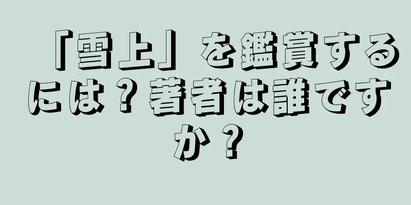 「雪上」を鑑賞するには？著者は誰ですか？
