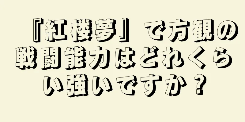『紅楼夢』で方観の戦闘能力はどれくらい強いですか？