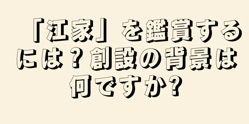 「江家」を鑑賞するには？創設の背景は何ですか?