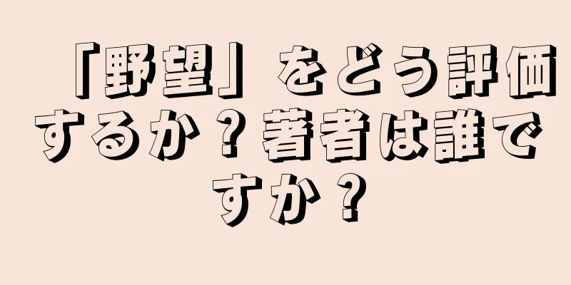 「野望」をどう評価するか？著者は誰ですか？