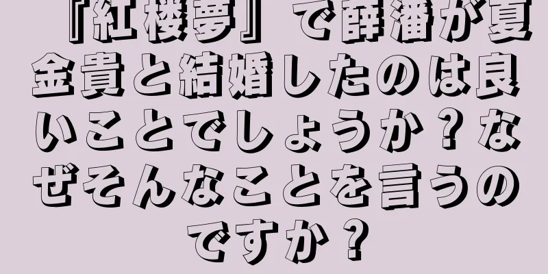 『紅楼夢』で薛潘が夏金貴と結婚したのは良いことでしょうか？なぜそんなことを言うのですか？
