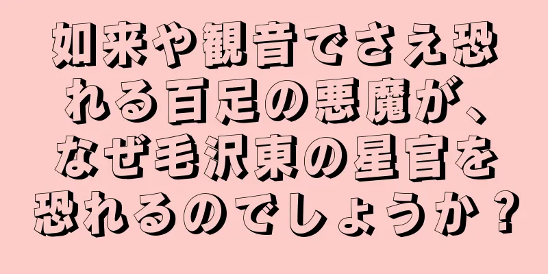 如来や観音でさえ恐れる百足の悪魔が、なぜ毛沢東の星官を恐れるのでしょうか？