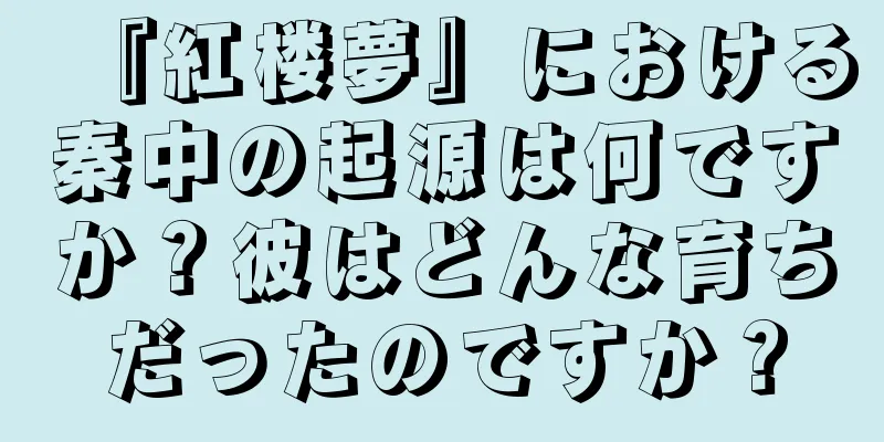『紅楼夢』における秦中の起源は何ですか？彼はどんな育ちだったのですか？