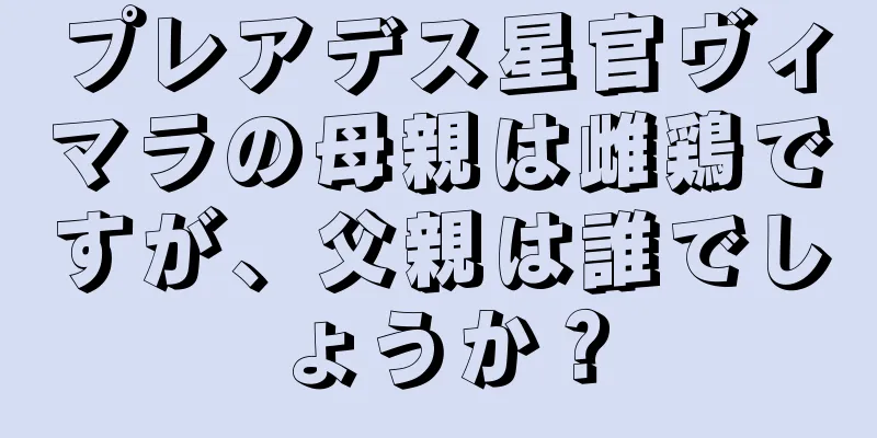 プレアデス星官ヴィマラの母親は雌鶏ですが、父親は誰でしょうか？