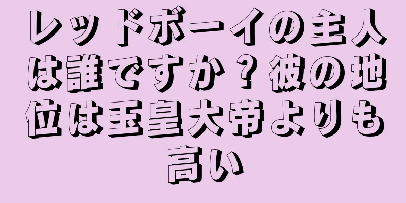 レッドボーイの主人は誰ですか？彼の地位は玉皇大帝よりも高い
