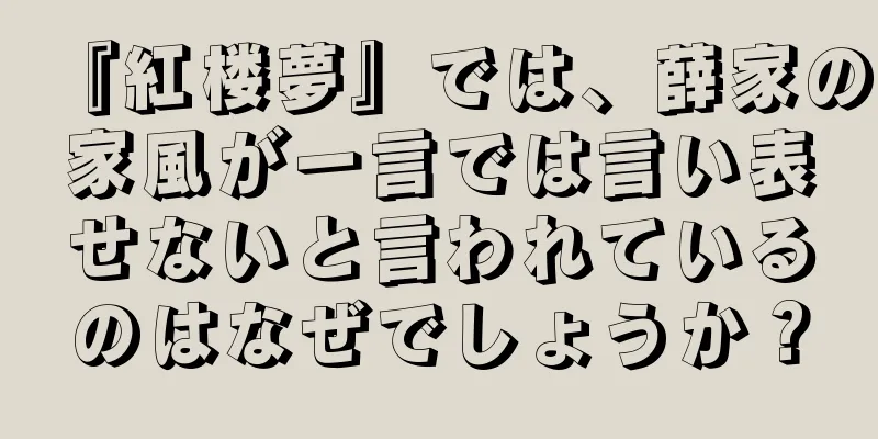 『紅楼夢』では、薛家の家風が一言では言い表せないと言われているのはなぜでしょうか？