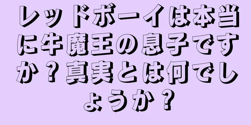 レッドボーイは本当に牛魔王の息子ですか？真実とは何でしょうか？