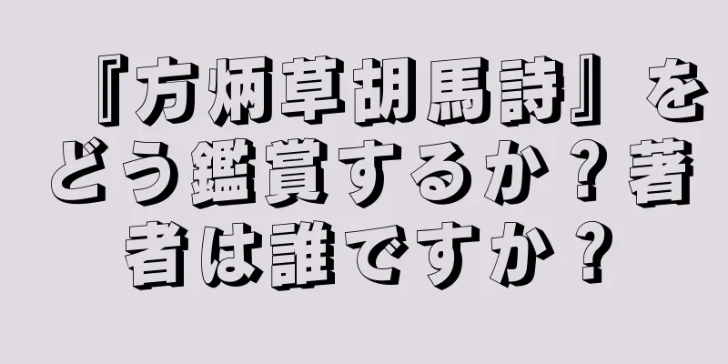 『方炳草胡馬詩』をどう鑑賞するか？著者は誰ですか？