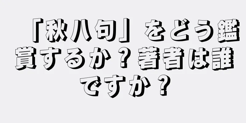 「秋八句」をどう鑑賞するか？著者は誰ですか？