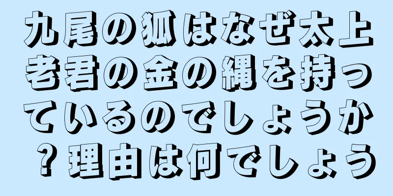 九尾の狐はなぜ太上老君の金の縄を持っているのでしょうか？理由は何でしょう