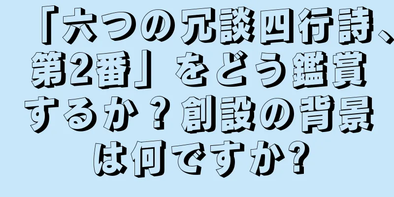 「六つの冗談四行詩、第2番」をどう鑑賞するか？創設の背景は何ですか?