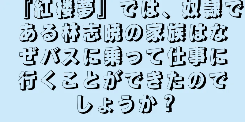 『紅楼夢』では、奴隷である林志暁の家族はなぜバスに乗って仕事に行くことができたのでしょうか？