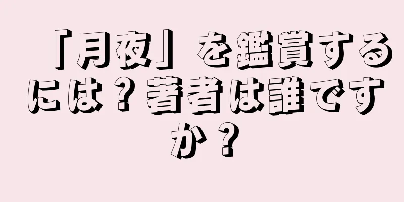 「月夜」を鑑賞するには？著者は誰ですか？