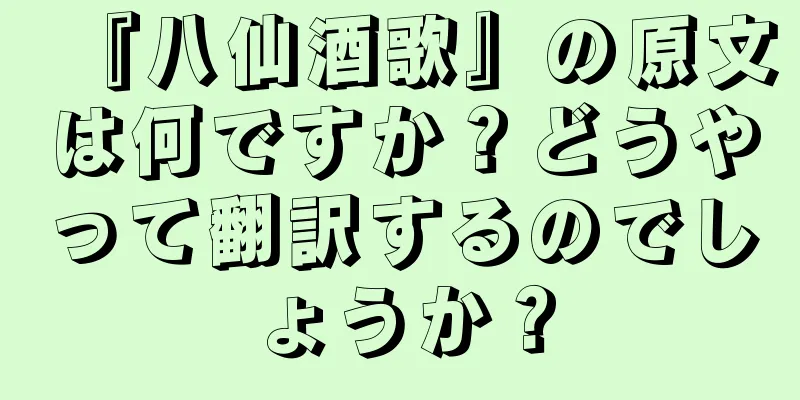 『八仙酒歌』の原文は何ですか？どうやって翻訳するのでしょうか？