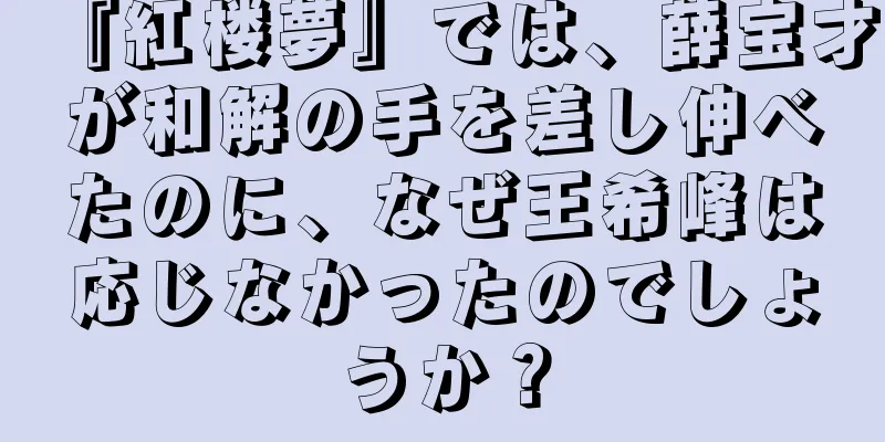 『紅楼夢』では、薛宝才が和解の手を差し伸べたのに、なぜ王希峰は応じなかったのでしょうか？