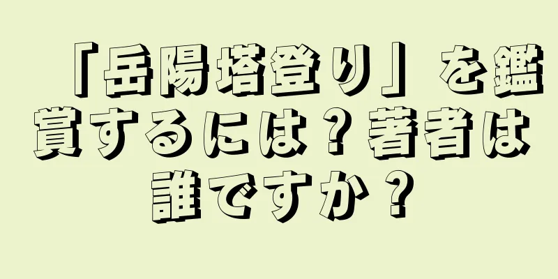 「岳陽塔登り」を鑑賞するには？著者は誰ですか？