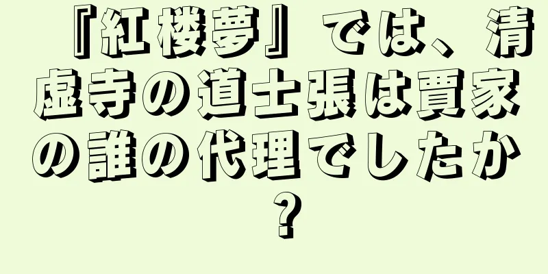 『紅楼夢』では、清虚寺の道士張は賈家の誰の代理でしたか？