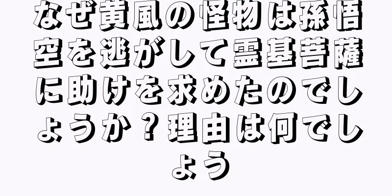 なぜ黄風の怪物は孫悟空を逃がして霊基菩薩に助けを求めたのでしょうか？理由は何でしょう